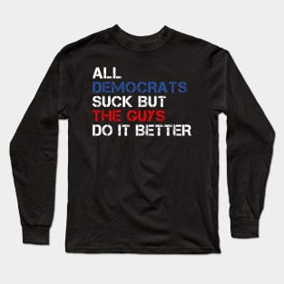 All Democrats Suck But The Guys Do It Better Long Sleeve T-Shirt